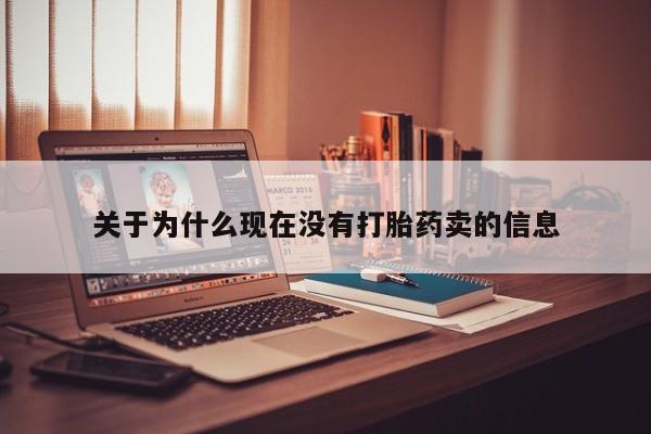 药流药网上购买关于为什么现在没有打胎药卖的信息