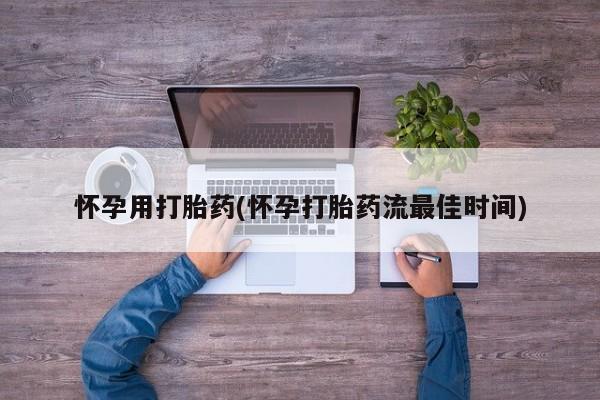 药流药网上购买怀孕用打胎药(怀孕打胎药流最佳时间)