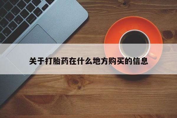 药流药网上购买关于打胎药在什么地方购买的信息
