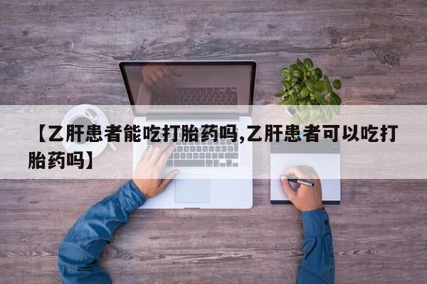 药流药网上购买【乙肝患者能吃打胎药吗,乙肝患者可以吃打胎药吗】