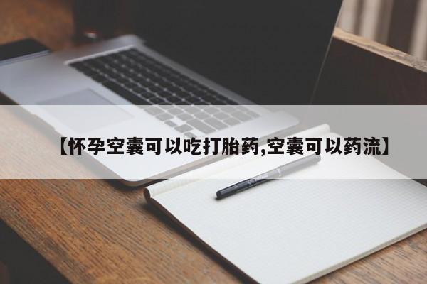 药流药网上购买【怀孕空囊可以吃打胎药,空囊可以药流】