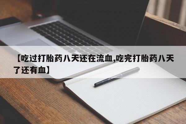 药流药网上购买【吃过打胎药八天还在流血,吃完打胎药八天了还有血】
