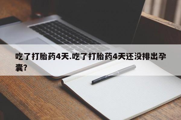 药流药网上购买吃了打胎药4天.吃了打胎药4天还没排出孕囊？