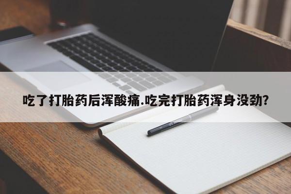 药流药网上购买吃了打胎药后浑酸痛.吃完打胎药浑身没劲？