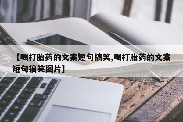 药流药网上购买【喝打胎药的文案短句搞笑,喝打胎药的文案短句搞笑图片】