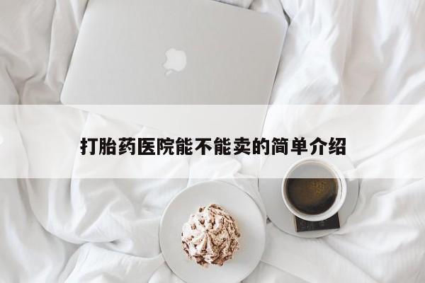 药流药网上购买打胎药医院能不能卖的简单介绍