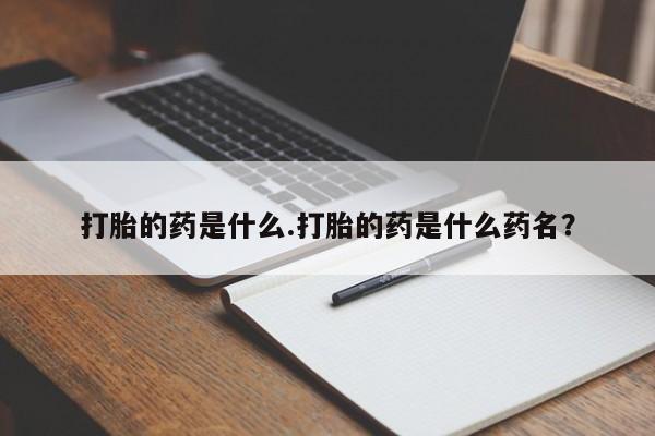 药流药网上购买打胎的药是什么.打胎的药是什么药名？