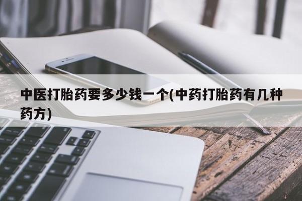 药流药网上购买中医打胎药要多少钱一个(中药打胎药有几种药方)
