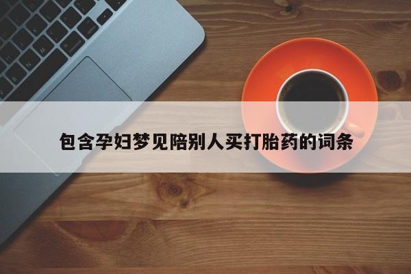 药流药网上购买包含孕妇梦见陪别人买打胎药的词条