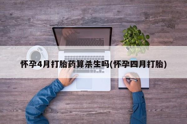 药流药网上购买怀孕4月打胎药算杀生吗(怀孕四月打胎)