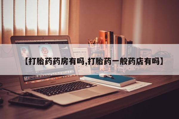 药流药网上购买【打胎药药房有吗,打胎药一般药店有吗】