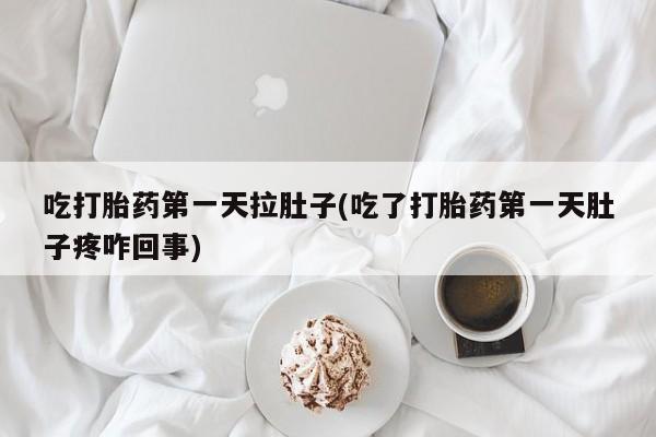药流药网上购买吃打胎药第一天拉肚子(吃了打胎药第一天肚子疼咋回事)