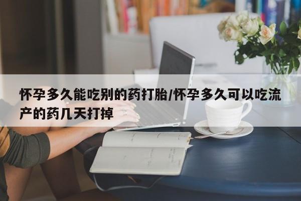药流药网上购买怀孕多久能吃别的药打胎/怀孕多久可以吃流产的药几天打掉