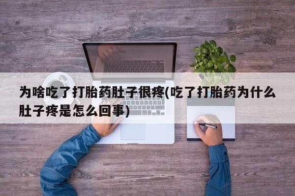 药流药网上购买为啥吃了打胎药肚子很疼(吃了打胎药为什么肚子疼是怎么回事)
