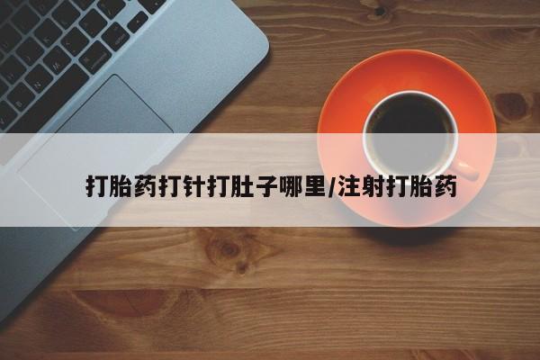 药流药网上购买打胎药打针打肚子哪里/注射打胎药