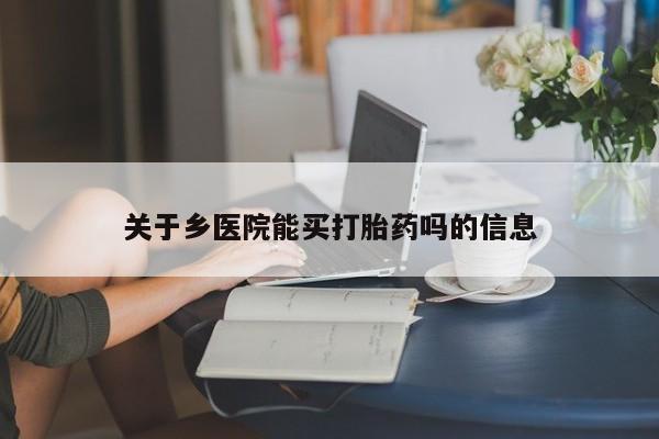 药流药网上购买关于乡医院能买打胎药吗的信息