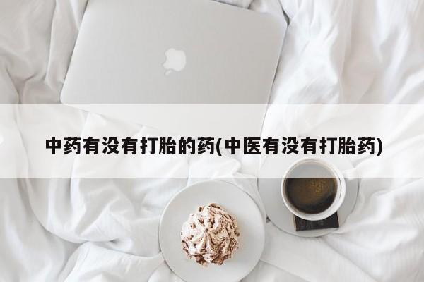 药流药网上购买中药有没有打胎的药(中医有没有打胎药)
