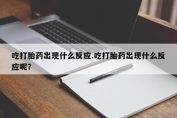 药流药网上购买吃打胎药出现什么反应.吃打胎药出现什么反应呢？