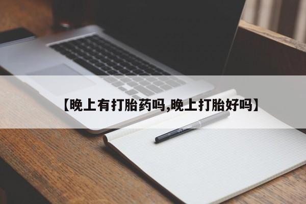 药流药网上购买【晚上有打胎药吗,晚上打胎好吗】