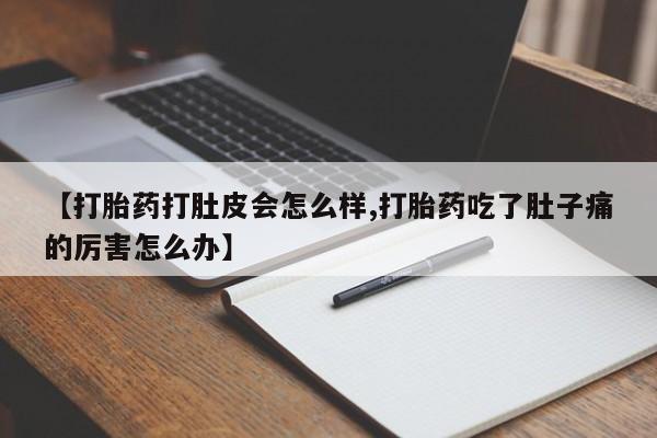 药流药网上购买【打胎药打肚皮会怎么样,打胎药吃了肚子痛的厉害怎么办】