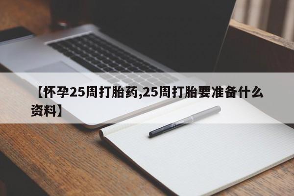 药流药网上购买【怀孕25周打胎药,25周打胎要准备什么资料】