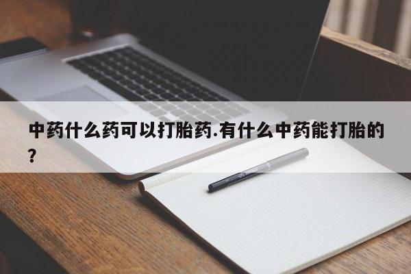 药流药网上购买中药什么药可以打胎药.有什么中药能打胎的？