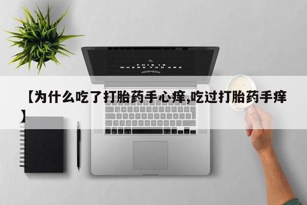药流药网上购买【为什么吃了打胎药手心痒,吃过打胎药手痒】