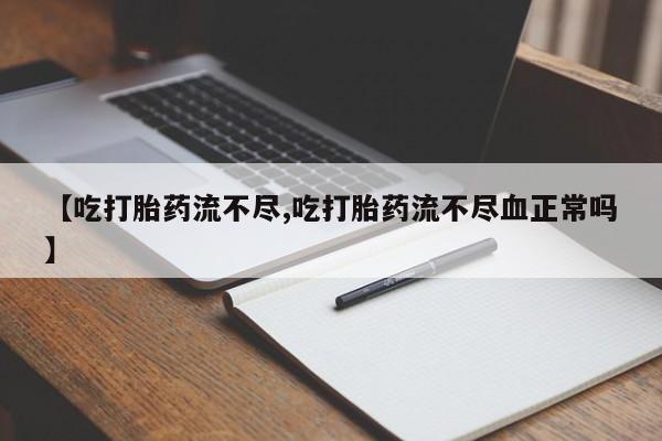 药流药网上购买【吃打胎药流不尽,吃打胎药流不尽血正常吗】
