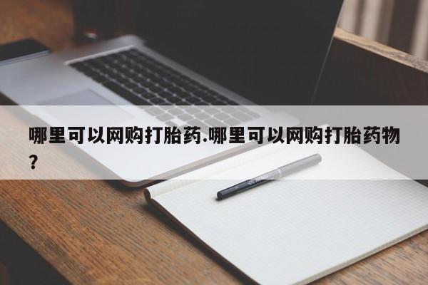 药流药网上购买哪里可以网购打胎药.哪里可以网购打胎药物？